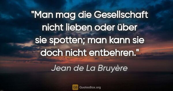 Jean de La Bruyère Zitat: "Man mag die Gesellschaft nicht lieben oder über sie spotten;..."