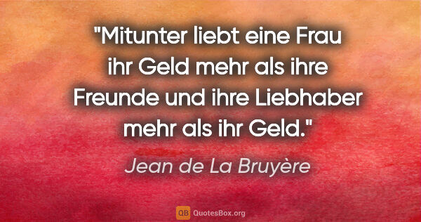Jean de La Bruyère Zitat: "Mitunter liebt eine Frau ihr Geld mehr als ihre Freunde und..."