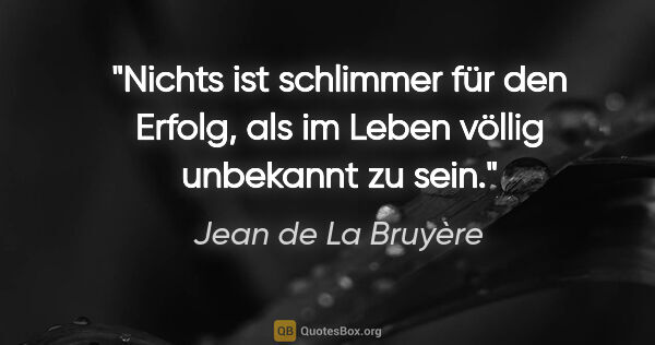 Jean de La Bruyère Zitat: "Nichts ist schlimmer für den Erfolg, als im Leben völlig..."