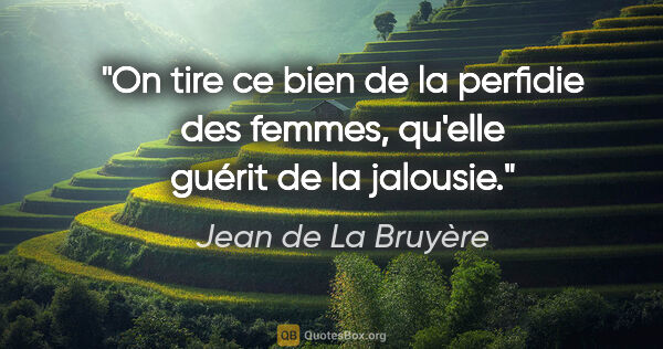 Jean de La Bruyère Zitat: "On tire ce bien de la perfidie des femmes, qu'elle guérit de..."