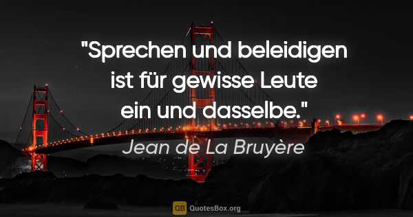 Jean de La Bruyère Zitat: "Sprechen und beleidigen ist für gewisse Leute ein und dasselbe."