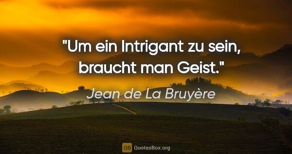 Jean de La Bruyère Zitat: "Um ein Intrigant zu sein, braucht man Geist."