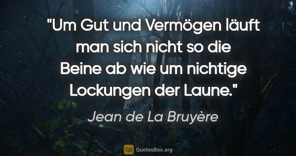 Jean de La Bruyère Zitat: "Um Gut und Vermögen läuft man sich nicht so die Beine ab wie..."