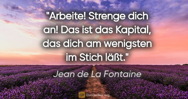 Jean de La Fontaine Zitat: "Arbeite! Strenge dich an! Das ist das Kapital, das dich am..."