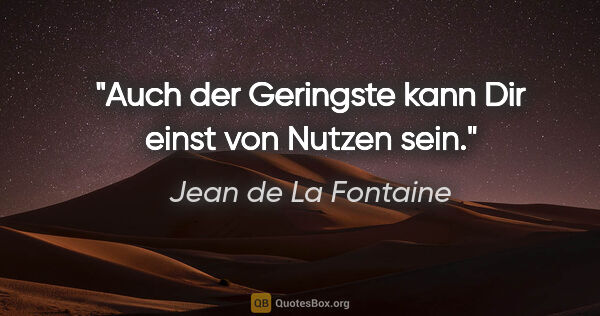 Jean de La Fontaine Zitat: "Auch der Geringste kann Dir einst von Nutzen sein."