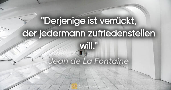 Jean de La Fontaine Zitat: "Derjenige ist verrückt, der jedermann zufriedenstellen will."