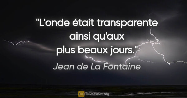 Jean de La Fontaine Zitat: "L'onde était transparente ainsi qu'aux plus beaux jours."