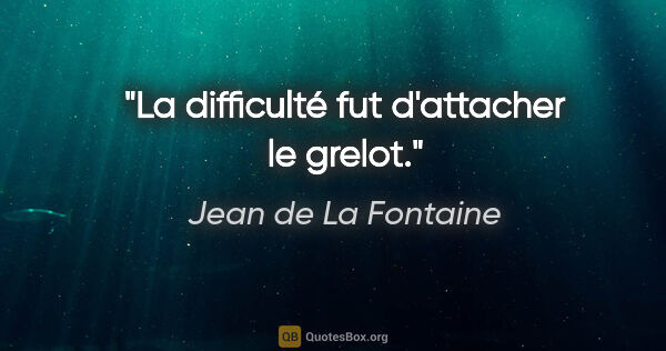 Jean de La Fontaine Zitat: "La difficulté fut d'attacher le grelot."