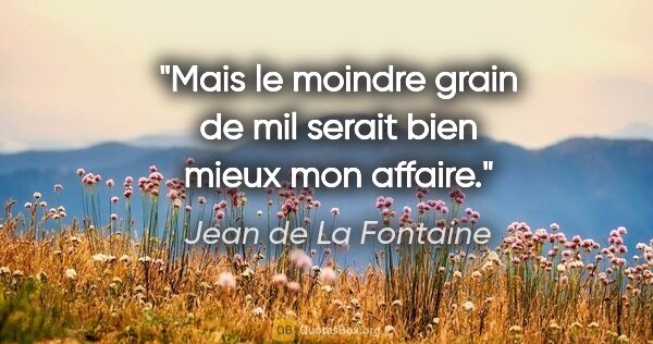 Jean de La Fontaine Zitat: "Mais le moindre grain de mil serait bien mieux mon affaire."