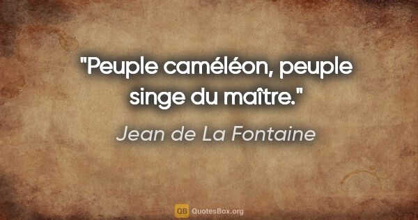 Jean de La Fontaine Zitat: "Peuple caméléon, peuple singe du maître."