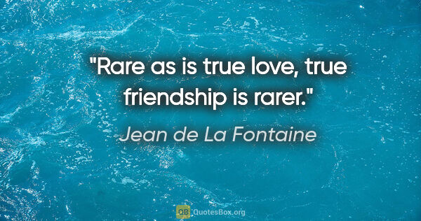 Jean de La Fontaine Zitat: "Rare as is true love, true friendship is rarer."