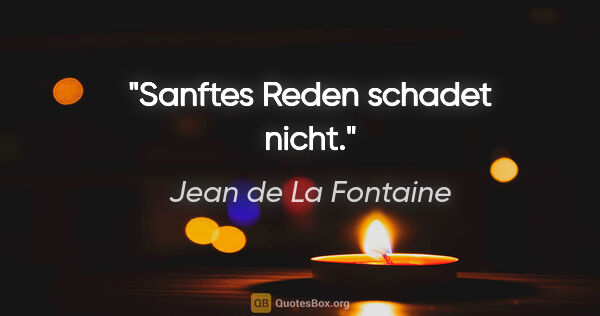 Jean de La Fontaine Zitat: "Sanftes Reden schadet nicht."