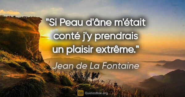 Jean de La Fontaine Zitat: "Si Peau d'âne m'était conté j'y prendrais un plaisir extrême."