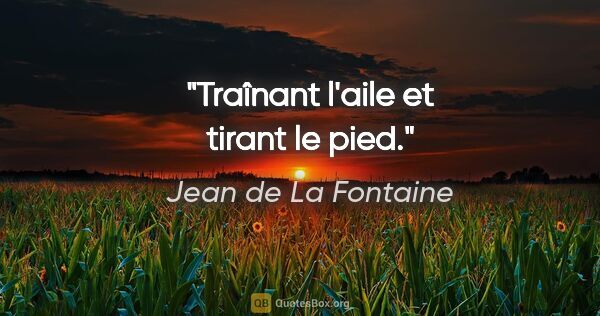 Jean de La Fontaine Zitat: "Traînant l'aile et tirant le pied."