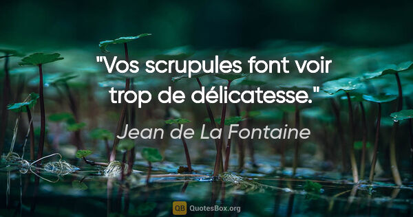 Jean de La Fontaine Zitat: "Vos scrupules font voir trop de délicatesse."