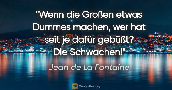 Jean de La Fontaine Zitat: "Wenn die Großen etwas Dummes machen, wer hat seit je dafür..."