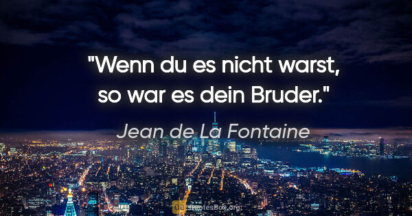 Jean de La Fontaine Zitat: "Wenn du es nicht warst, so war es dein Bruder."