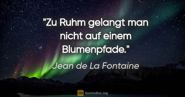 Jean de La Fontaine Zitat: "Zu Ruhm gelangt man nicht auf einem Blumenpfade."