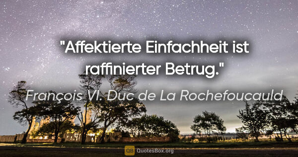 François VI. Duc de La Rochefoucauld Zitat: "Affektierte Einfachheit ist raffinierter Betrug."