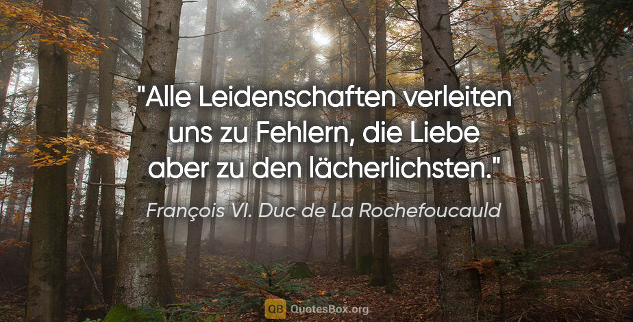 François VI. Duc de La Rochefoucauld Zitat: "Alle Leidenschaften verleiten uns zu Fehlern, die Liebe aber..."