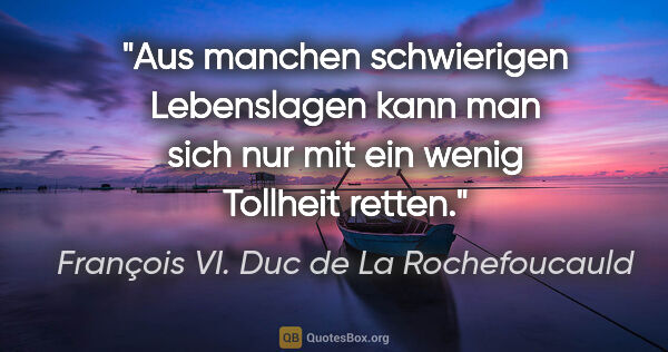 François VI. Duc de La Rochefoucauld Zitat: "Aus manchen schwierigen Lebenslagen kann man sich nur mit ein..."