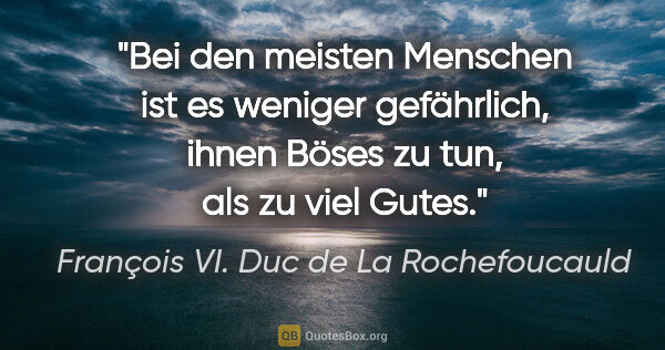 François VI. Duc de La Rochefoucauld Zitat: "Bei den meisten Menschen ist es weniger gefährlich, ihnen..."