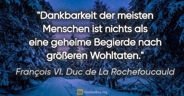François VI. Duc de La Rochefoucauld Zitat: "Dankbarkeit der meisten Menschen ist nichts als eine geheime..."