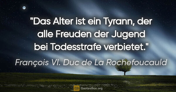 François VI. Duc de La Rochefoucauld Zitat: "Das Alter ist ein Tyrann, der alle Freuden der Jugend bei..."