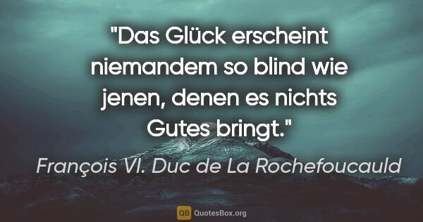 François VI. Duc de La Rochefoucauld Zitat: "Das Glück erscheint niemandem so blind wie jenen, denen es..."