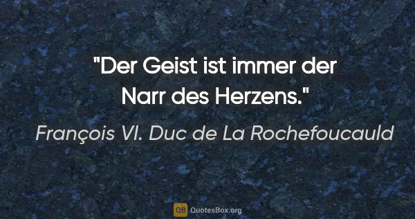 François VI. Duc de La Rochefoucauld Zitat: "Der Geist ist immer der Narr des Herzens."