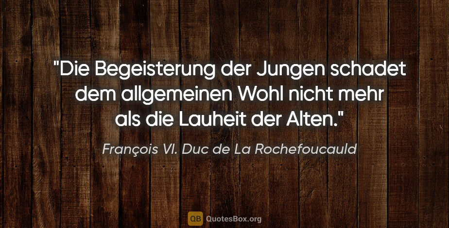 François VI. Duc de La Rochefoucauld Zitat: "Die Begeisterung der Jungen schadet dem allgemeinen Wohl nicht..."
