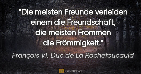 François VI. Duc de La Rochefoucauld Zitat: "Die meisten Freunde verleiden einem die Freundschaft, die..."