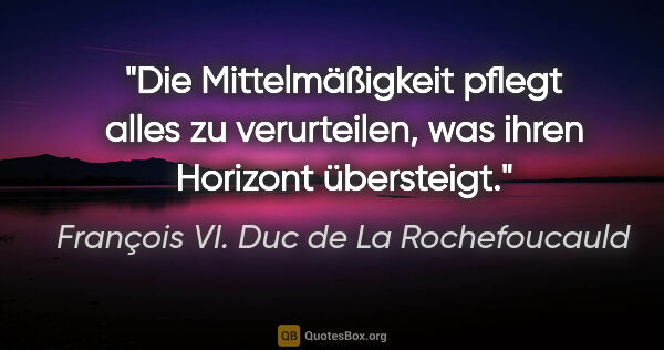 François VI. Duc de La Rochefoucauld Zitat: "Die Mittelmäßigkeit pflegt alles zu verurteilen, was ihren..."