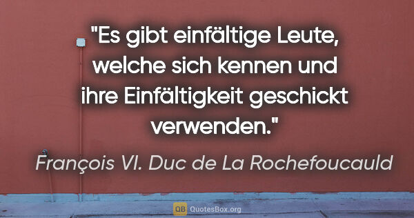 François VI. Duc de La Rochefoucauld Zitat: "Es gibt einfältige Leute, welche sich kennen und ihre..."