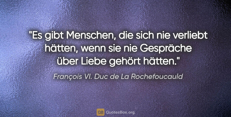 François VI. Duc de La Rochefoucauld Zitat: "Es gibt Menschen, die sich nie verliebt hätten, wenn sie nie..."