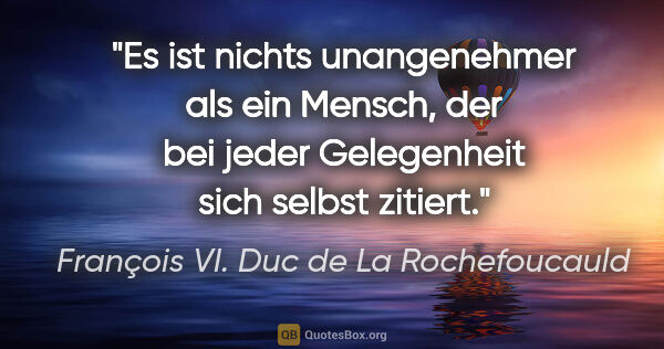 François VI. Duc de La Rochefoucauld Zitat: "Es ist nichts unangenehmer als ein Mensch, der bei jeder..."