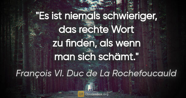 François VI. Duc de La Rochefoucauld Zitat: "Es ist niemals schwieriger, das rechte Wort zu finden, als..."