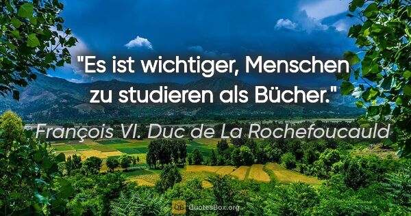 François VI. Duc de La Rochefoucauld Zitat: "Es ist wichtiger, Menschen zu studieren als Bücher."