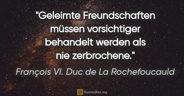 François VI. Duc de La Rochefoucauld Zitat: "Geleimte Freundschaften müssen vorsichtiger behandelt werden..."