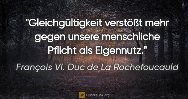 François VI. Duc de La Rochefoucauld Zitat: "Gleichgültigkeit verstößt mehr gegen unsere menschliche..."