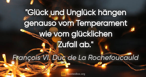 François VI. Duc de La Rochefoucauld Zitat: "Glück und Unglück hängen genauso vom Temperament wie vom..."