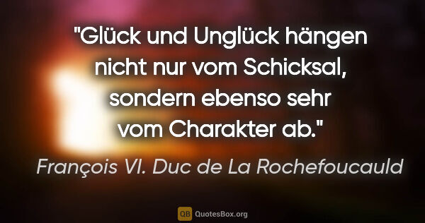 François VI. Duc de La Rochefoucauld Zitat: "Glück und Unglück hängen nicht nur vom Schicksal, sondern..."