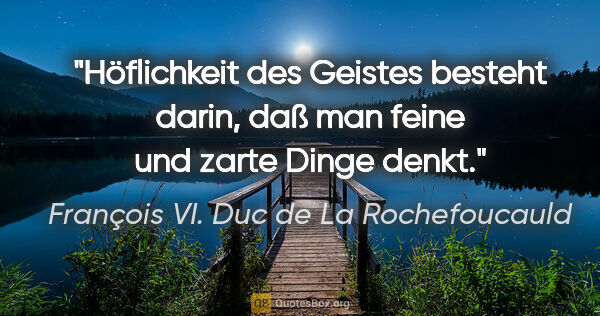 François VI. Duc de La Rochefoucauld Zitat: "Höflichkeit des Geistes besteht darin, daß man feine und zarte..."