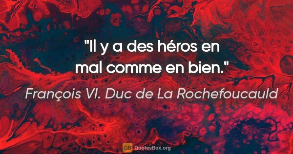 François VI. Duc de La Rochefoucauld Zitat: "Il y a des héros en mal comme en bien."
