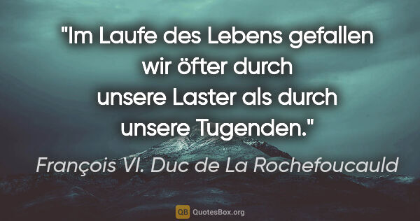 François VI. Duc de La Rochefoucauld Zitat: "Im Laufe des Lebens gefallen wir öfter durch unsere Laster als..."