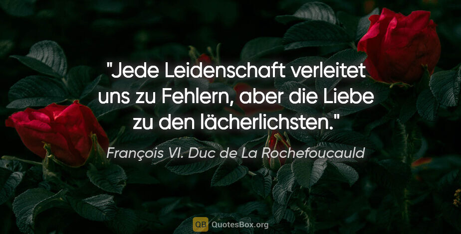 François VI. Duc de La Rochefoucauld Zitat: "Jede Leidenschaft verleitet uns zu Fehlern, aber die Liebe zu..."