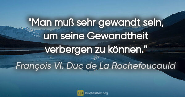 François VI. Duc de La Rochefoucauld Zitat: "Man muß sehr gewandt sein, um seine Gewandtheit verbergen zu..."