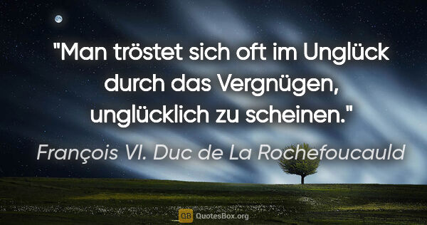 François VI. Duc de La Rochefoucauld Zitat: "Man tröstet sich oft im Unglück durch das Vergnügen,..."