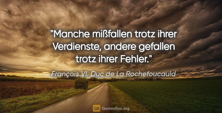 François VI. Duc de La Rochefoucauld Zitat: "Manche mißfallen trotz ihrer Verdienste, andere gefallen trotz..."