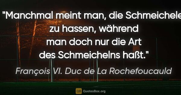 François VI. Duc de La Rochefoucauld Zitat: "Manchmal meint man, die Schmeichelei zu hassen, während man..."